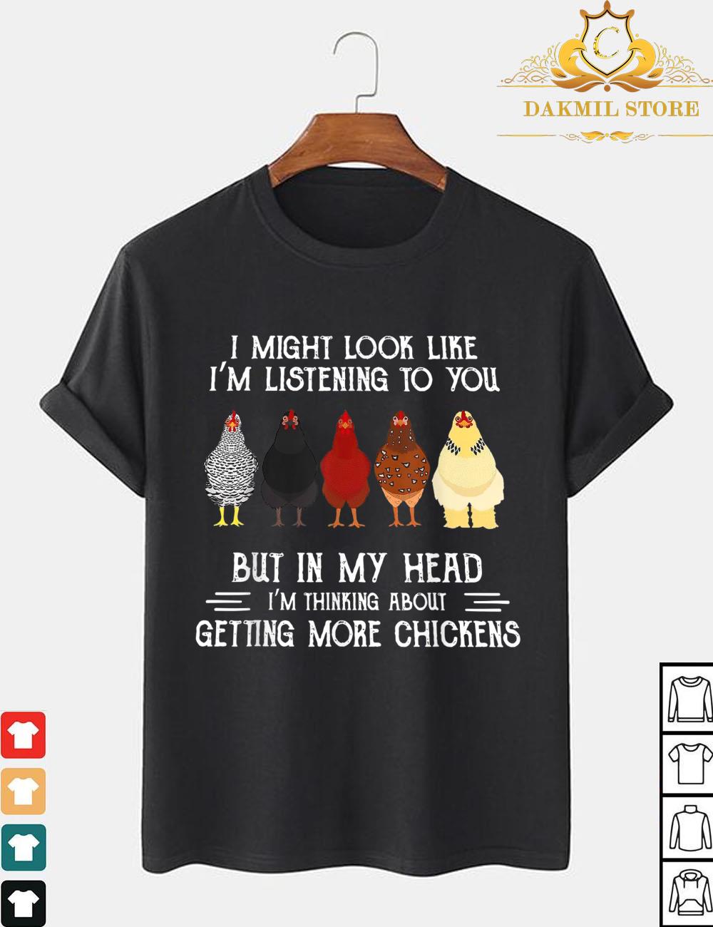 I might look like i'm listening to you but in my head i'm thinking about getting more chickens shirt,Funny Chickens Shirt,Rooster Shirt