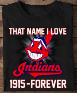 Hot MLB Cleveland Indians That Name I Love Indians 1915-Forever shirt 5