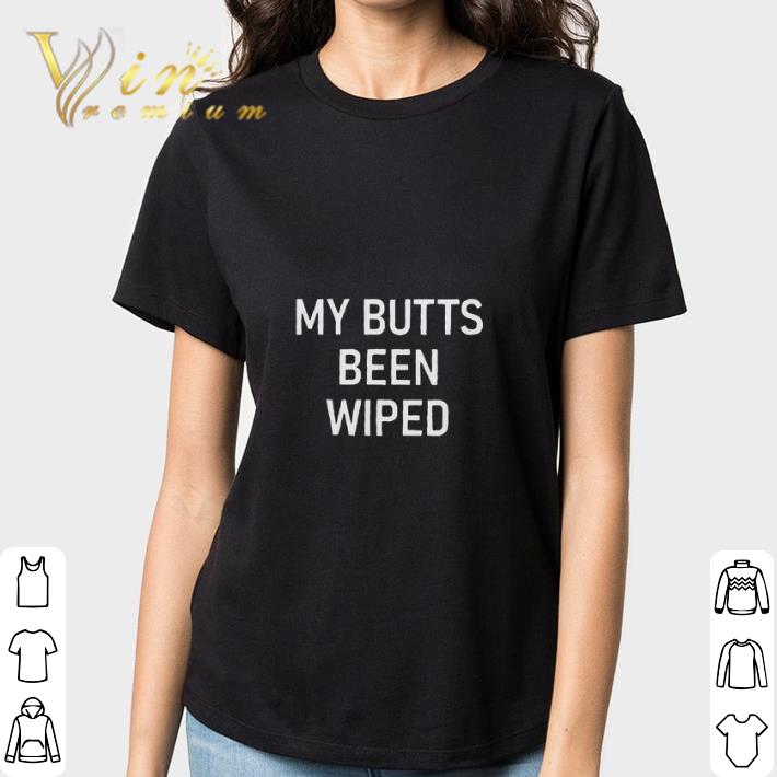 my butts been wiped t shirt