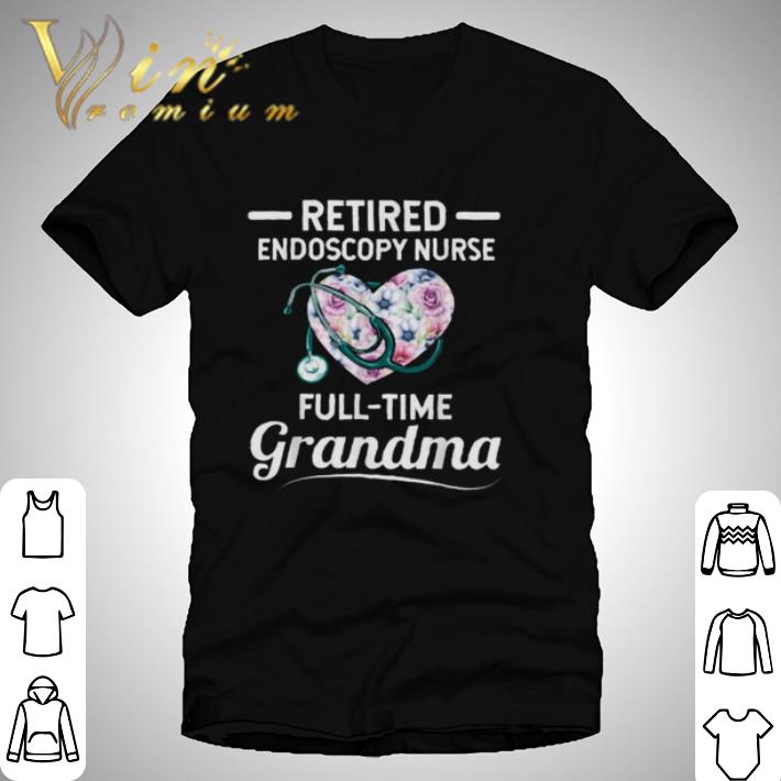 Retired Endoscopy Nurse Full Time Grandma Heart Flower shirt hoodie, sweatshirt, longsleeve tee