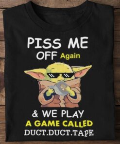Original Star Wars Baby Yoda Piss Me Off Again And We Play A Game Called Duct Tape Shirt 5