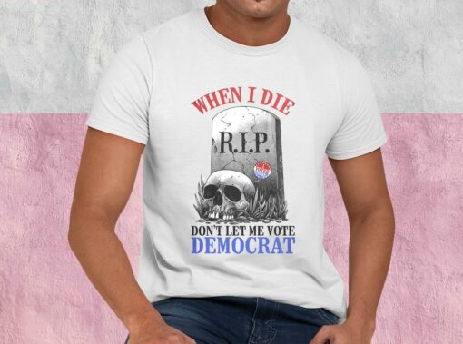 When I Die Don't Let Me Vote Democrat Shirt, Republican Shirt, Conservative For Men Shirt 1