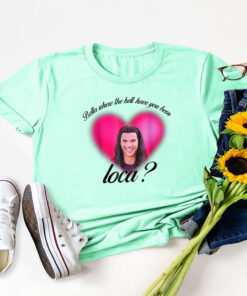 Where The Hell Have You Been Loca T-Shirt