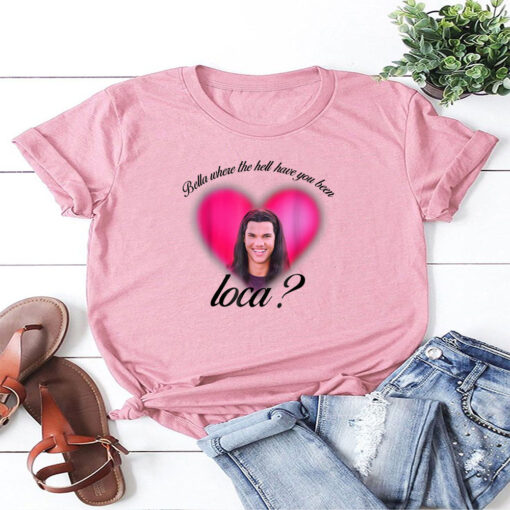 Where The Hell Have You Been Loca T-Shirt
