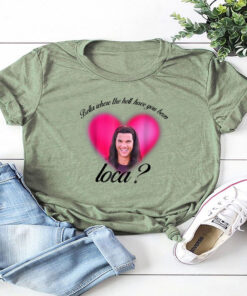 Where The Hell Have You Been Loca T-Shirt