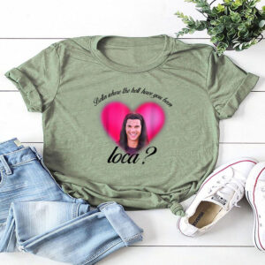 Where The Hell Have You Been Loca T-Shirt