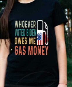 Biden Gas Money Shirt, Gas Whoever Voted Biden Owes Me Gas Money Shirt, Voted Biden Shirt 5