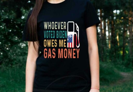 Biden Gas Money Shirt, Gas Whoever Voted Biden Owes Me Gas Money Shirt, Voted Biden Shirt 2