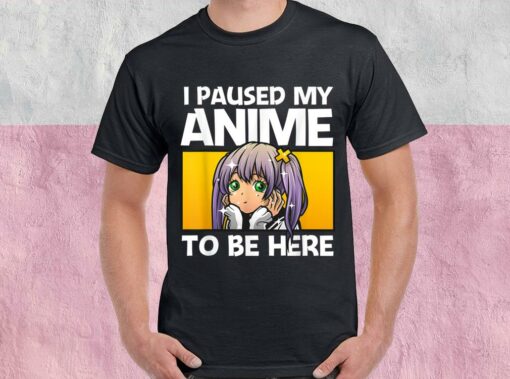 I Paused My Anime To Be Here Gift Shirt, Anime Gift For Women For Men Shirt 1