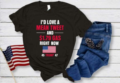 I'd Love A Mean Tweet 45 Trump 47 Shirt, I'd Love A Mean Tweet And 1.79$ Gas Now 45 Trump 47 flag Shirt 1