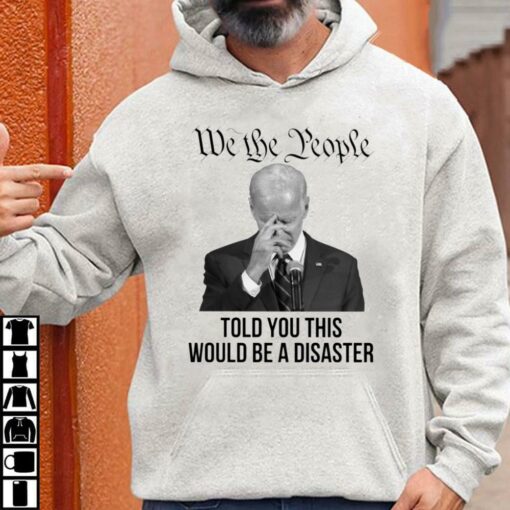 Hot Joe Biden We The People Told You This Would Be A Disaster Shirt 3