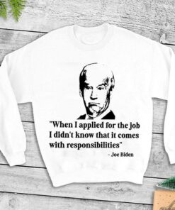 Best Joe Biden When I Applied For The Job I Didn't Know That It Comes With Responsibilities Shirt 6