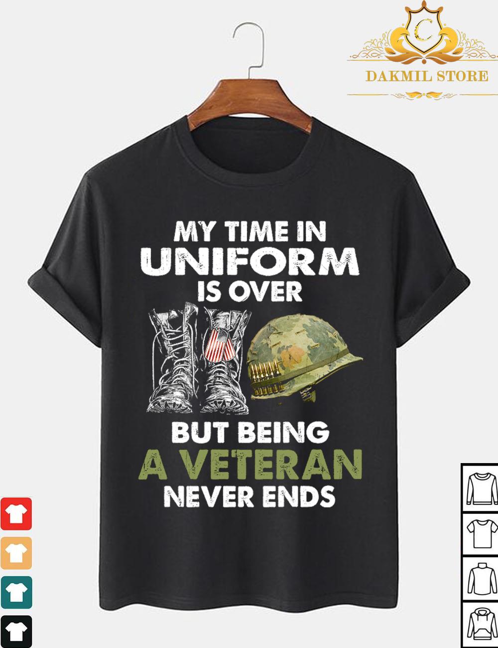 My Time In Uniform Is Over But Being A Veteran Never Ends Shirt