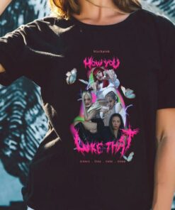 Original Blackpink How You Like That Shirt, Blackpink Shirt, Jennie Lisa Rose Jisoo How You Like That Shirt 5