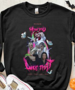 Original Blackpink How You Like That Shirt, Blackpink Shirt, Jennie Lisa Rose Jisoo How You Like That Shirt 6