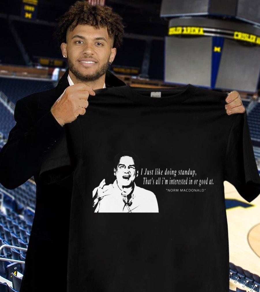 Funny RIP Norm Macdonald I Just Like Doing Standup That's All I'm Interested In Or Good At Shirt 1 Trending fashion news