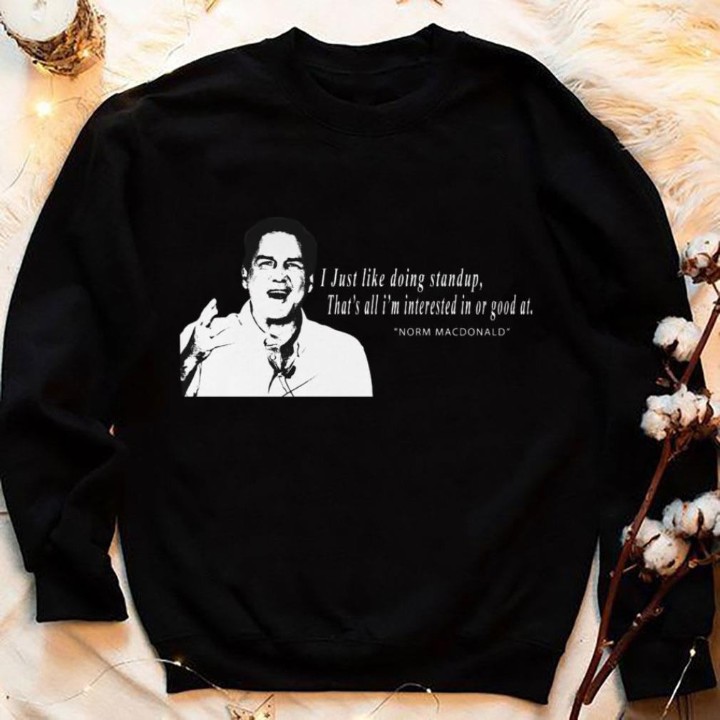 RIP Norm Macdonald I Just Like Doing Standup That's All I'm Interested In Or Good At Shirt