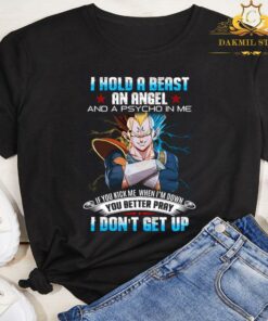 Vegeta Dragon Ball Z I Hold A Beast An Angel And A Psycho In Me You Better Pray I Don't Get Up Shirt 5